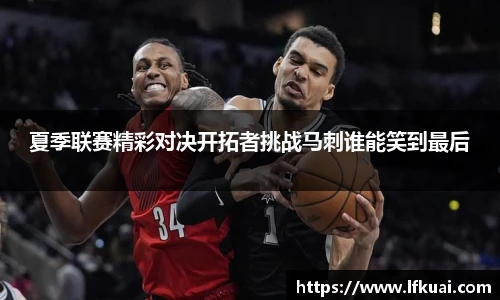 夏季联赛精彩对决开拓者挑战马刺谁能笑到最后